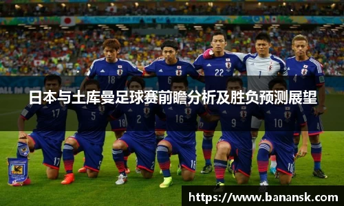 日本与土库曼足球赛前瞻分析及胜负预测展望