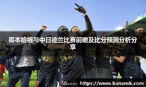 哥本哈根与中日德兰比赛前瞻及比分预测分析分享
